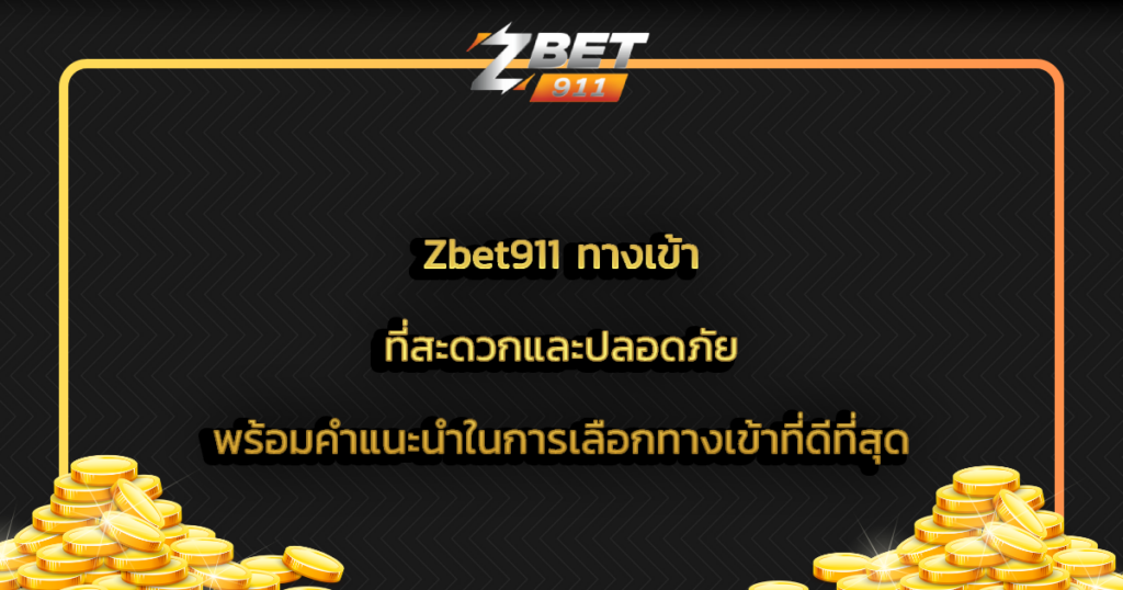 Zbet911 ทางเข้า ที่สะดวกและปลอดภัย พร้อมคำแนะนำในการเลือกทางเข้าที่ดีที่สุด